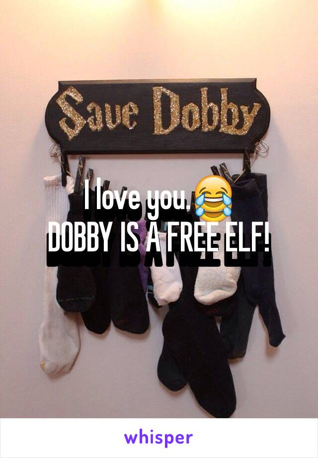 I love you.😂
DOBBY IS A FREE ELF!