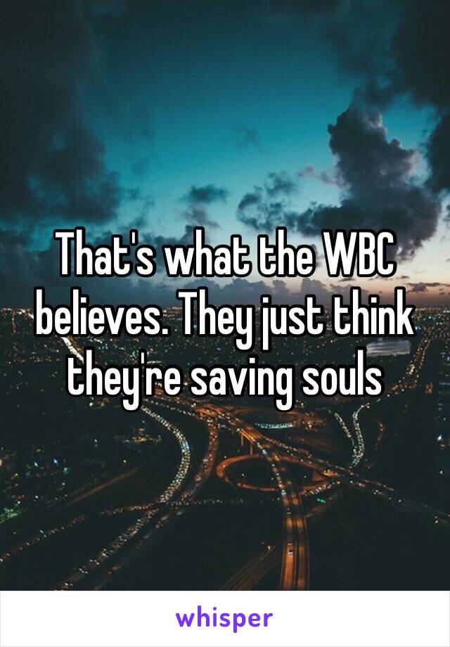 That's what the WBC believes. They just think they're saving souls 