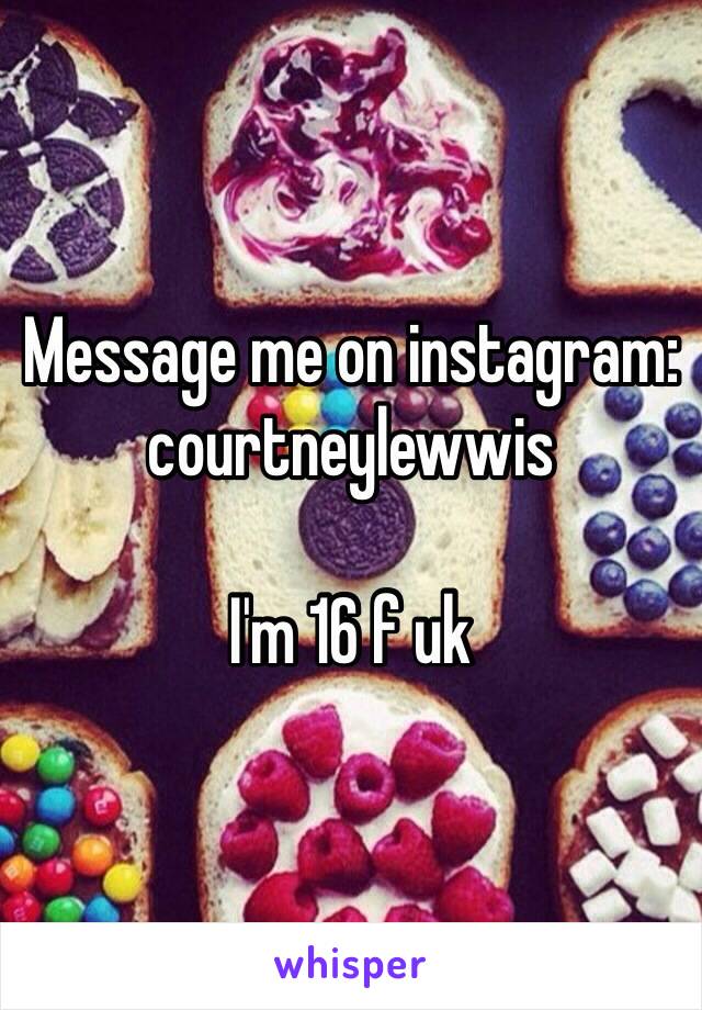 Message me on instagram: courtneylewwis 

I'm 16 f uk