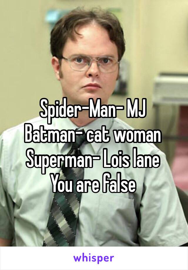Spider-Man- MJ
Batman- cat woman 
Superman- Lois lane
You are false 