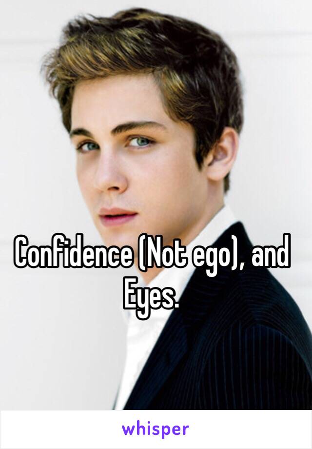 Confidence (Not ego), and Eyes.