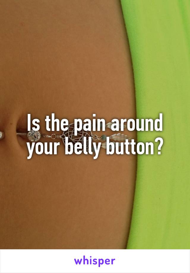 Is the pain around your belly button?