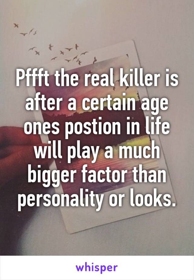 Pffft the real killer is after a certain age ones postion in life will play a much bigger factor than personality or looks.