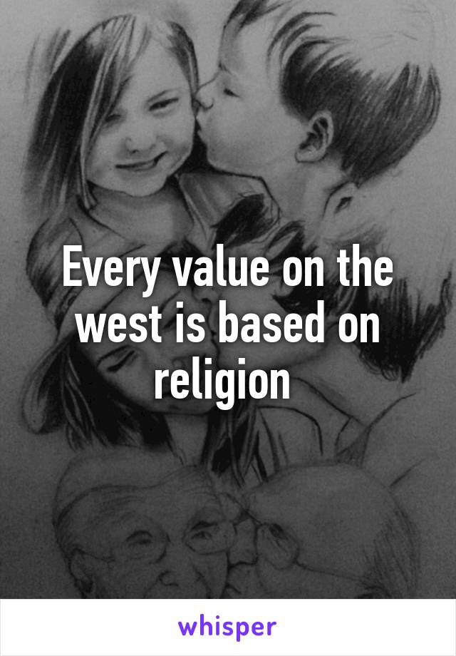 Every value on the west is based on religion 