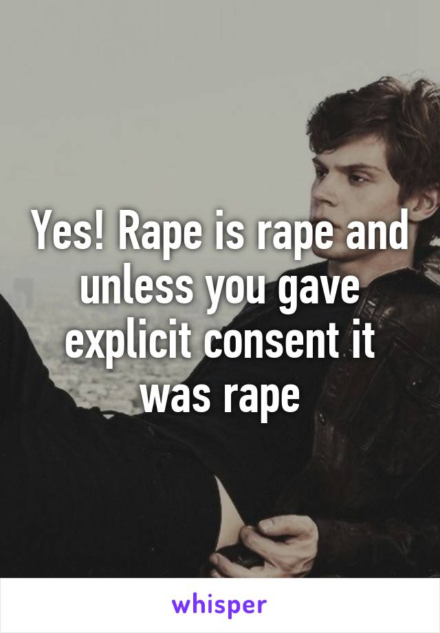 Yes! Rape is rape and unless you gave explicit consent it was rape