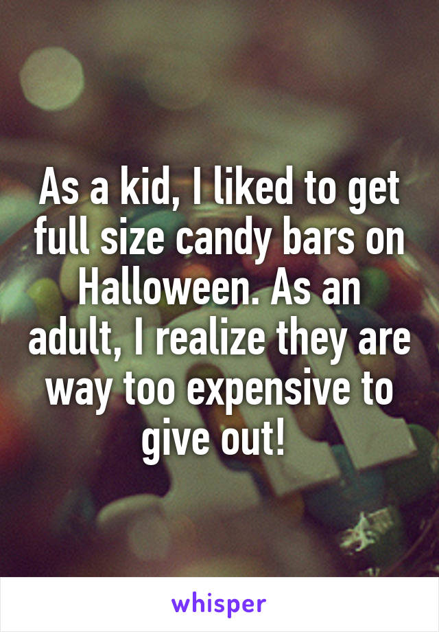 As a kid, I liked to get full size candy bars on Halloween. As an adult, I realize they are way too expensive to give out! 
