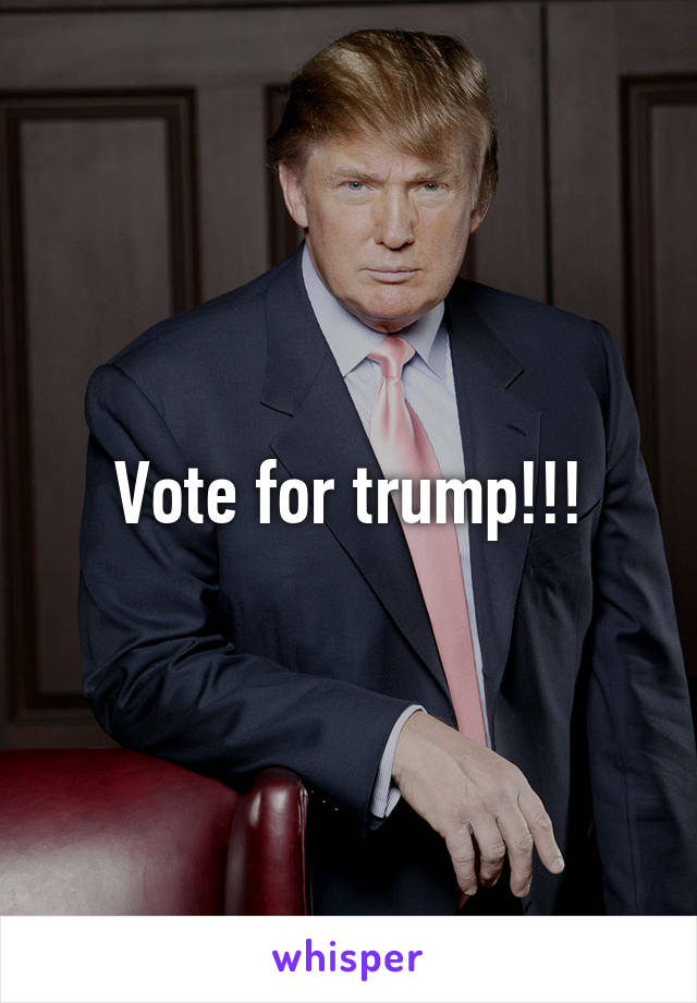 Vote for trump!!!