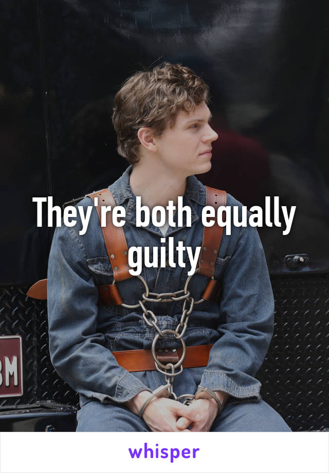 They're both equally guilty