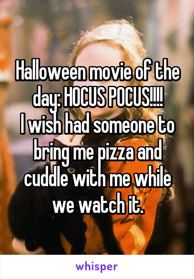 Halloween movie of the day: HOCUS POCUS!!!!
I wish had someone to bring me pizza and cuddle with me while we watch it.