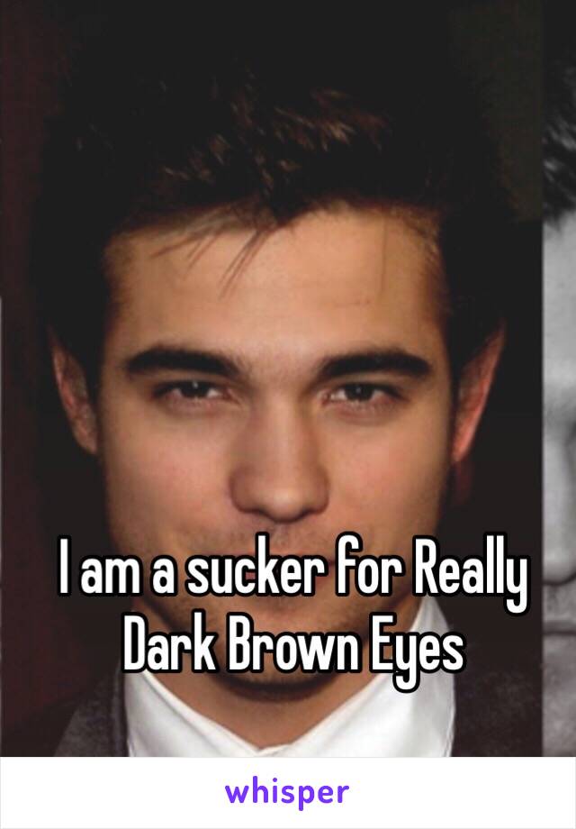 I am a sucker for Really  Dark Brown Eyes 