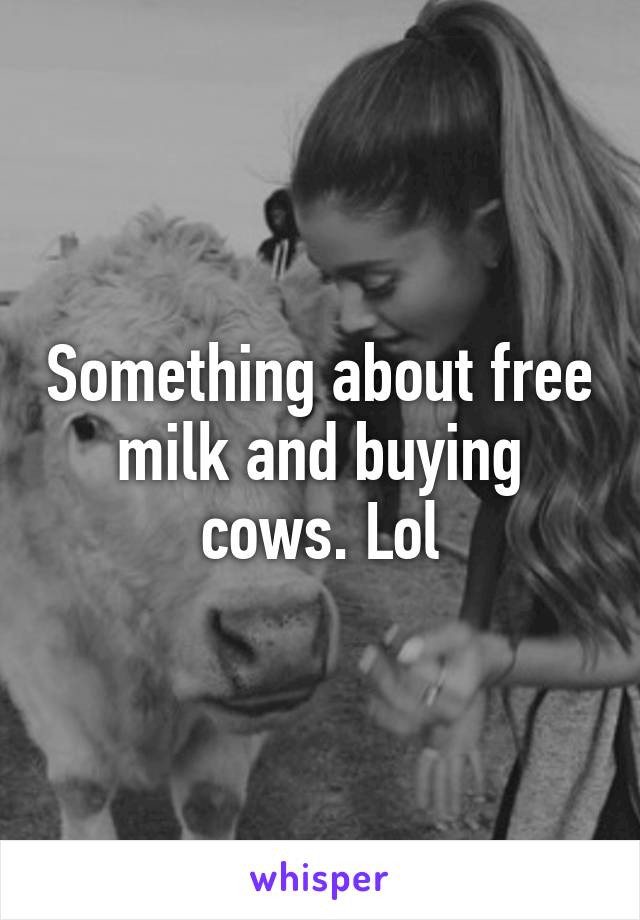 Something about free milk and buying cows. Lol