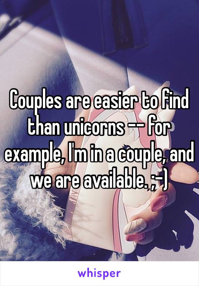 Couples are easier to find than unicorns -- for example, I'm in a couple, and we are available. ;-)