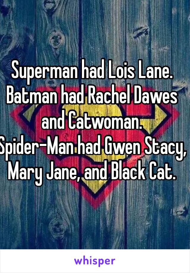 Superman had Lois Lane. 
Batman had Rachel Dawes and Catwoman. 
Spider-Man had Gwen Stacy, Mary Jane, and Black Cat. 