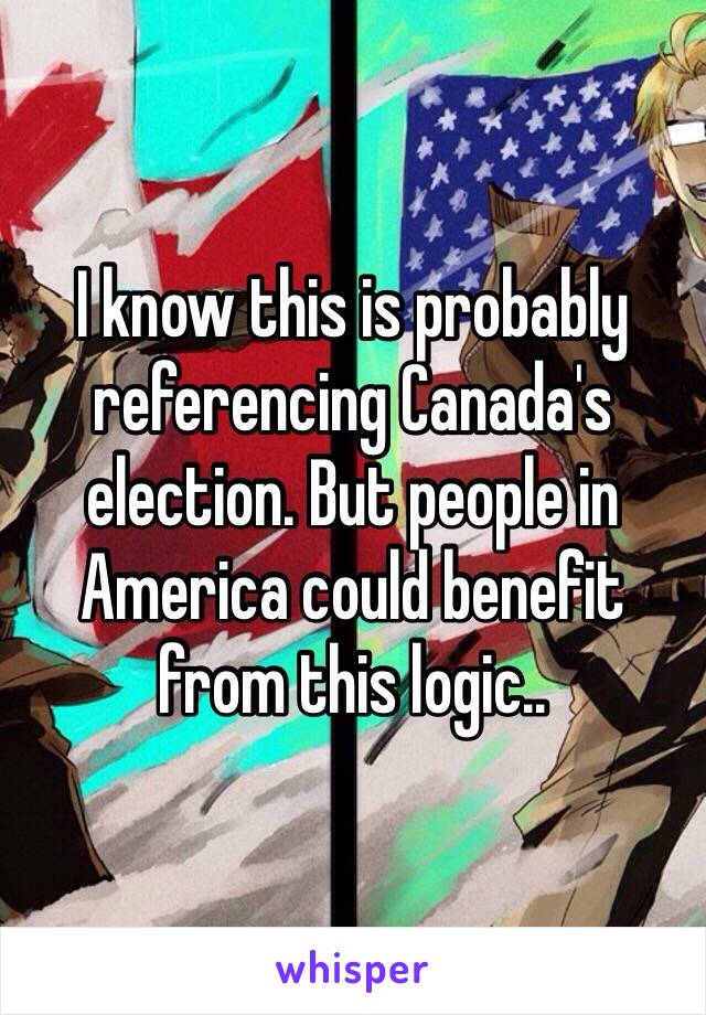 I know this is probably referencing Canada's election. But people in America could benefit from this logic..