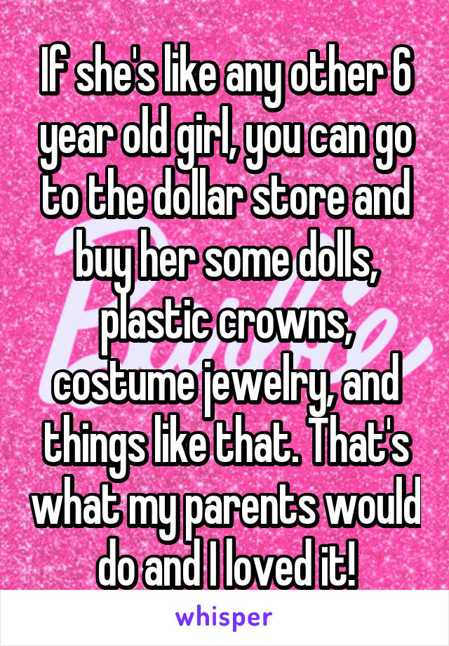 If she's like any other 6 year old girl, you can go to the dollar store and buy her some dolls, plastic crowns, costume jewelry, and things like that. That's what my parents would do and I loved it!