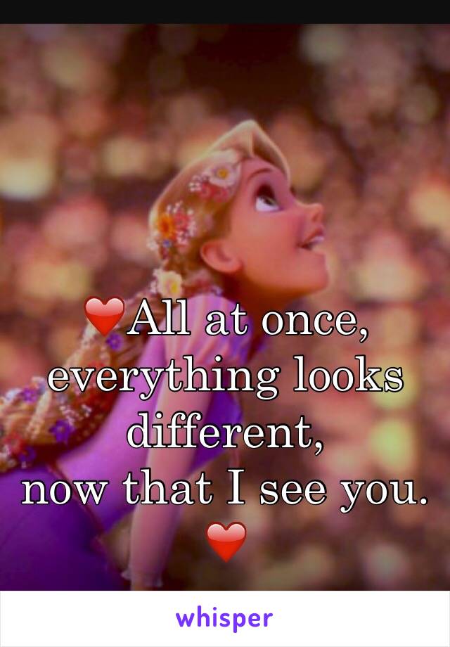 ❤️All at once, 
everything looks different, 
now that I see you. ❤️