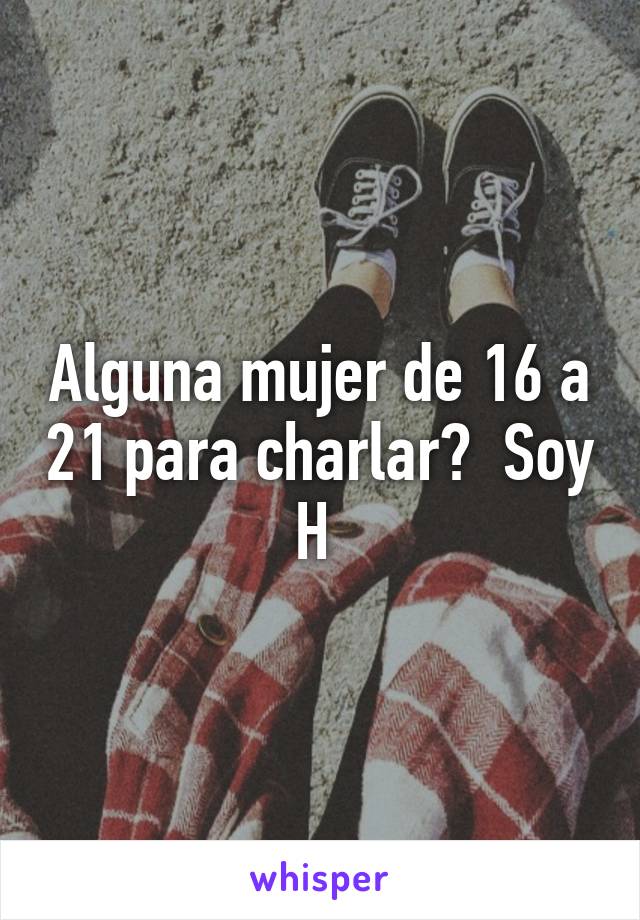 Alguna mujer de 16 a 21 para charlar?  Soy H 