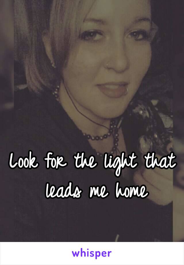 Look for the light that leads me home