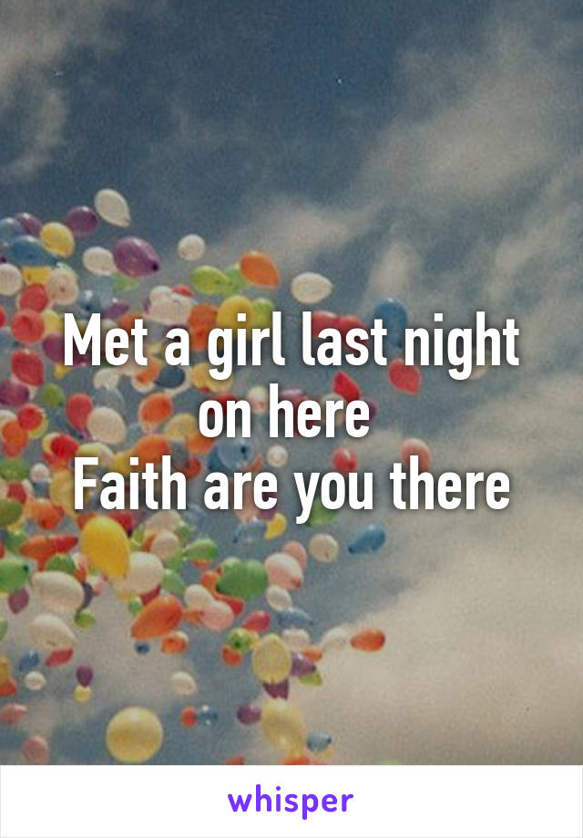 Met a girl last night on here 
Faith are you there