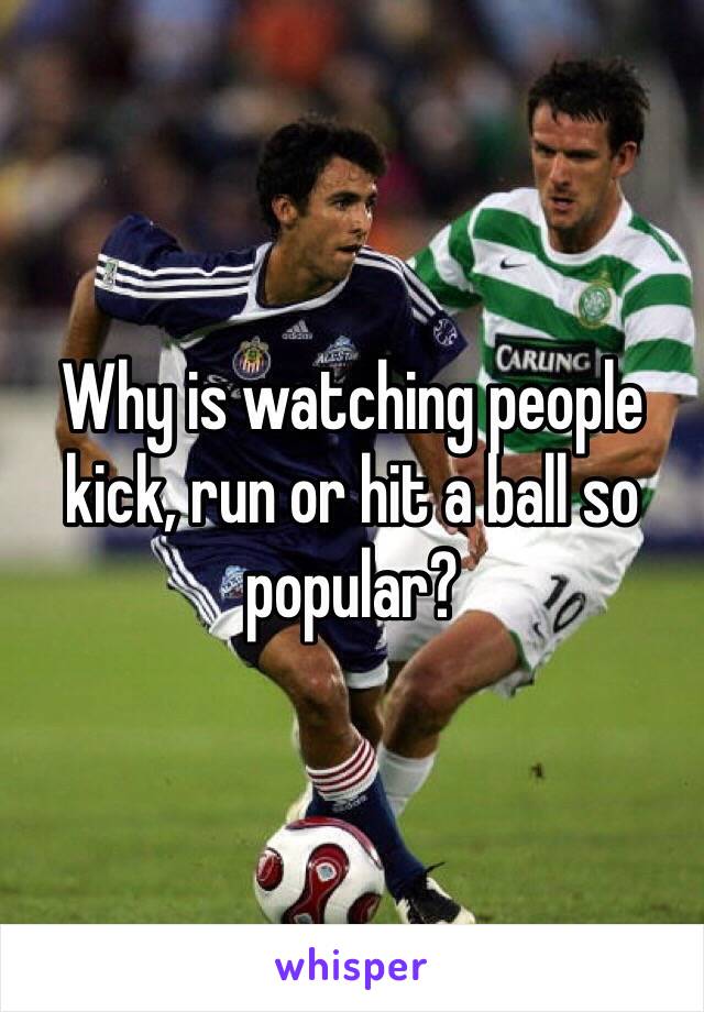 Why is watching people kick, run or hit a ball so popular?