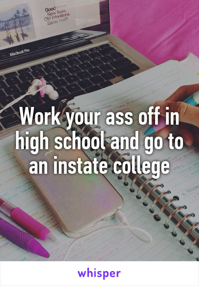 Work your ass off in high school and go to an instate college