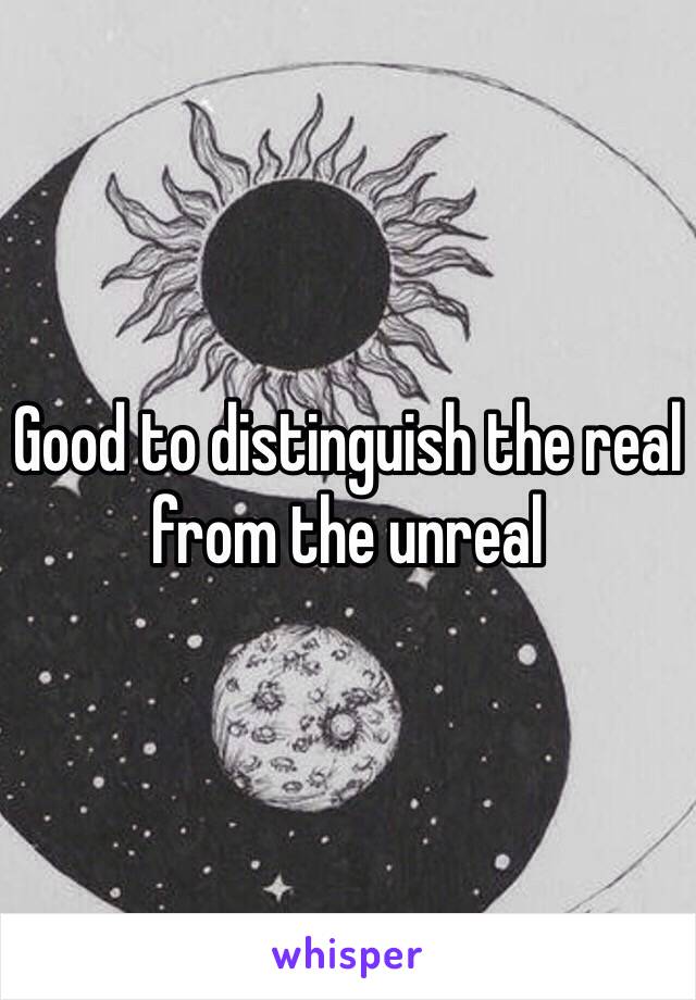 Good to distinguish the real from the unreal