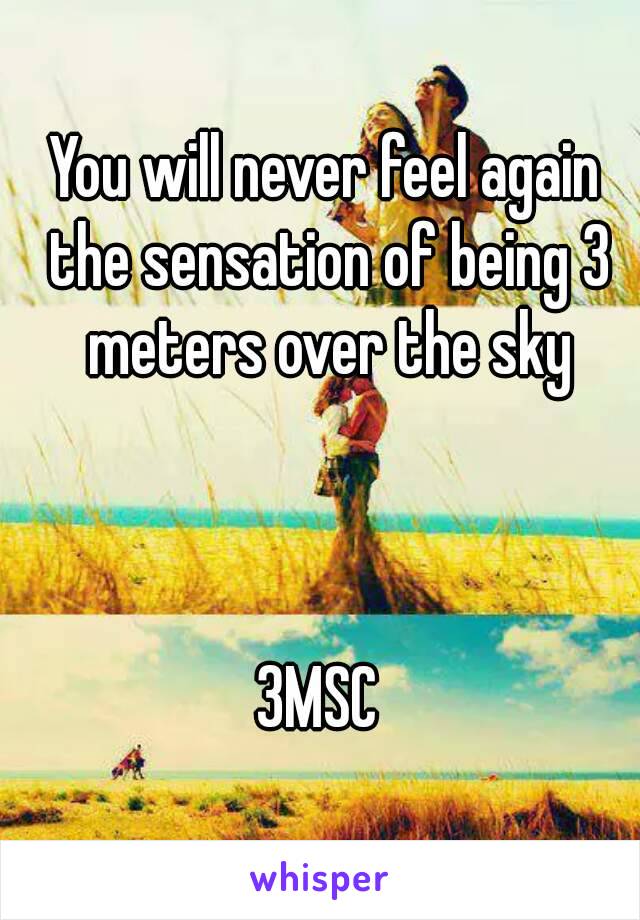You will never feel again the sensation of being 3 meters over the sky



3MSC 
