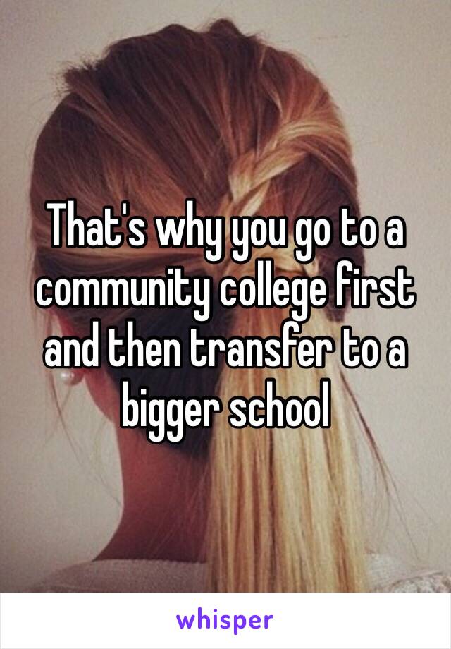 That's why you go to a community college first and then transfer to a bigger school 