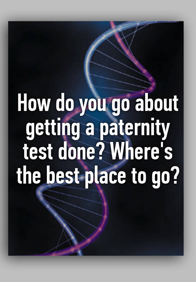 how-do-you-go-about-getting-a-paternity-test-done-where-s-the-best