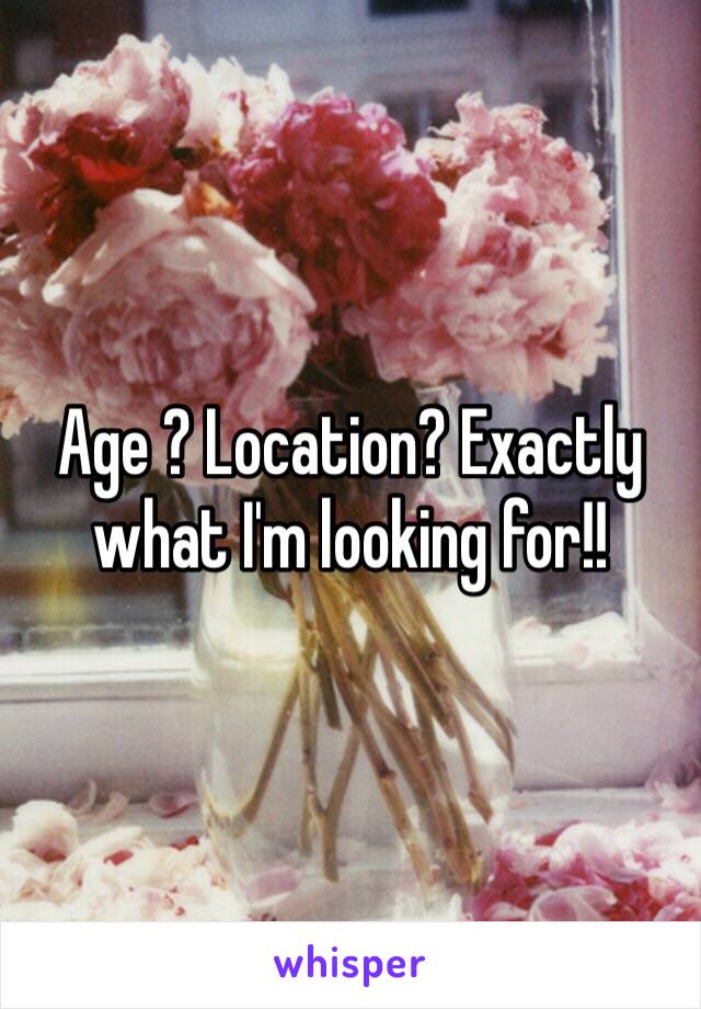 Age ? Location? Exactly what I'm looking for!!  