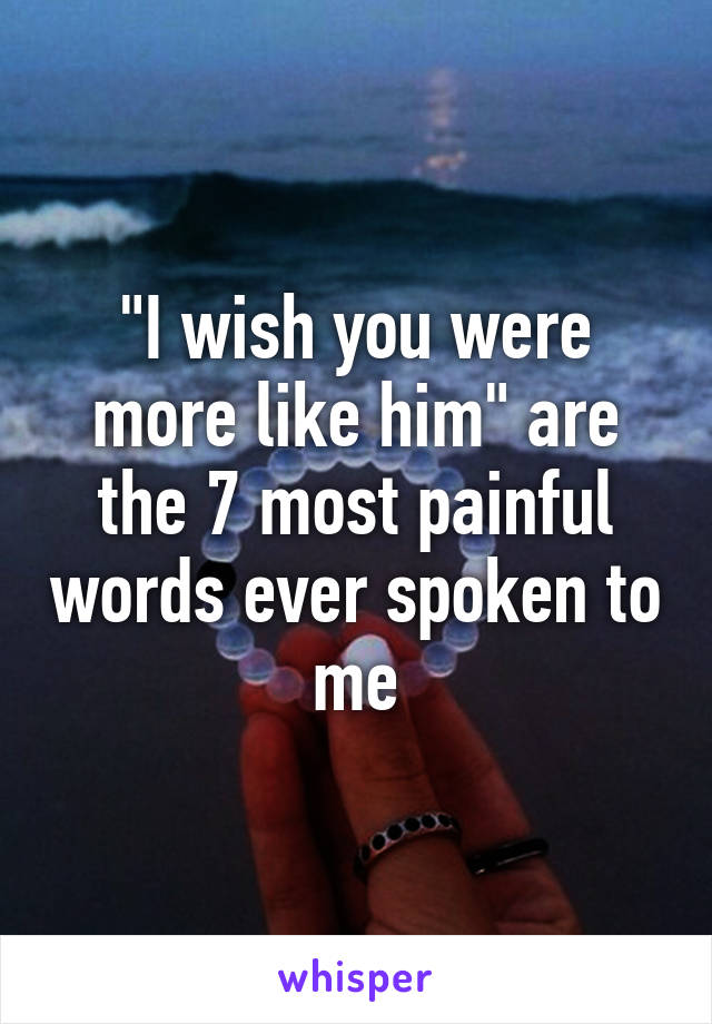 i-wish-you-were-more-like-him-are-the-7-most-painful-words-ever