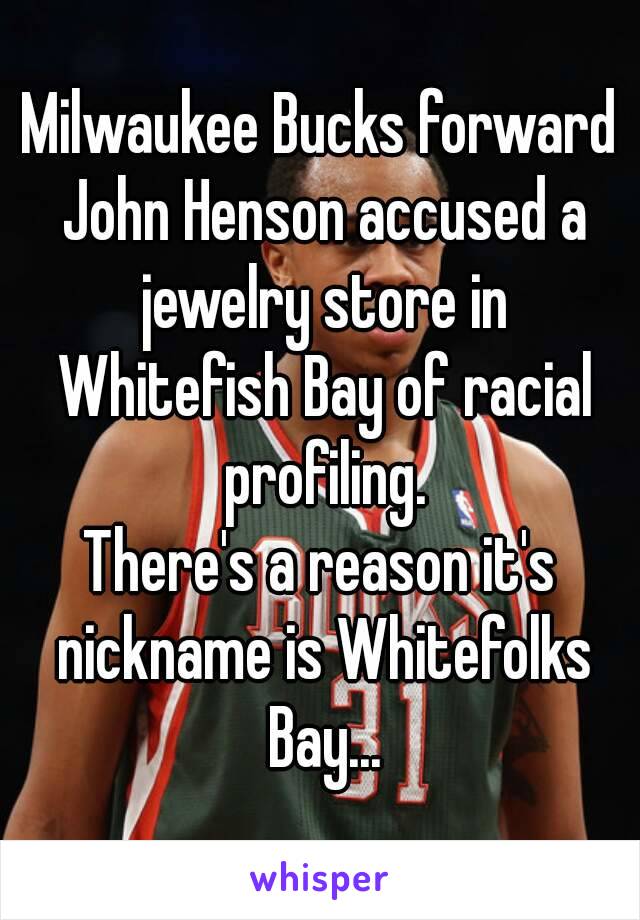 Milwaukee Bucks forward John Henson accused a jewelry store in Whitefish Bay of racial profiling.
There's a reason it's nickname is Whitefolks Bay...