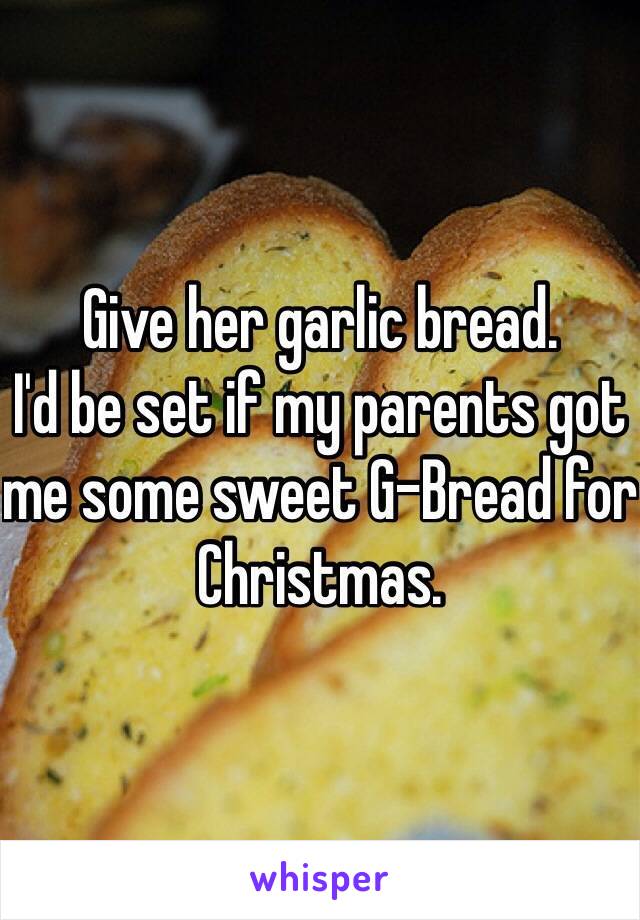 Give her garlic bread.
I'd be set if my parents got me some sweet G-Bread for Christmas.