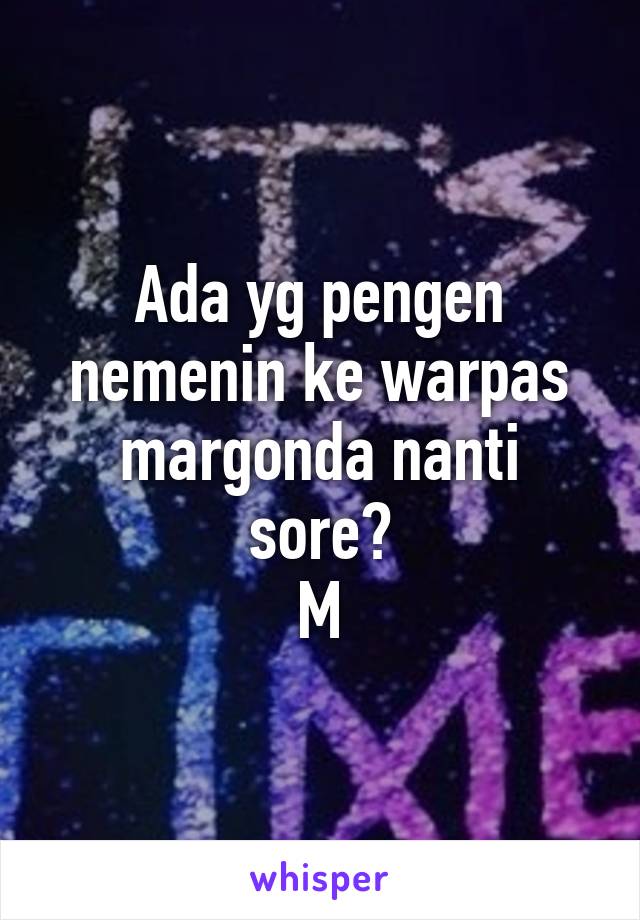 Ada yg pengen nemenin ke warpas margonda nanti sore?
M