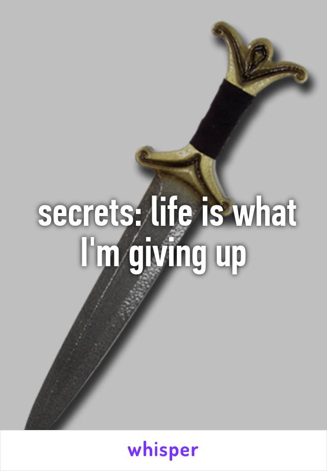  secrets: life is what I'm giving up
