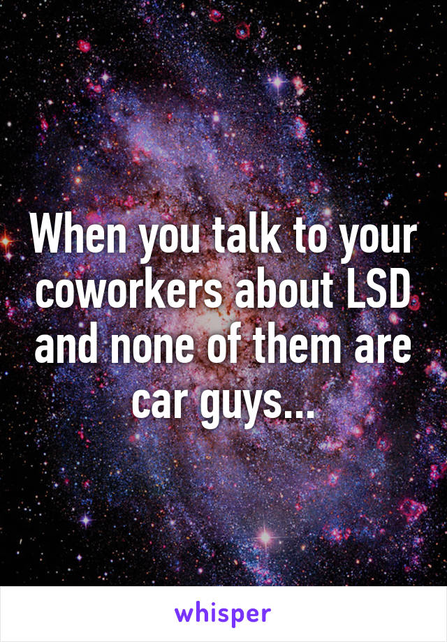 When you talk to your coworkers about LSD and none of them are car guys...