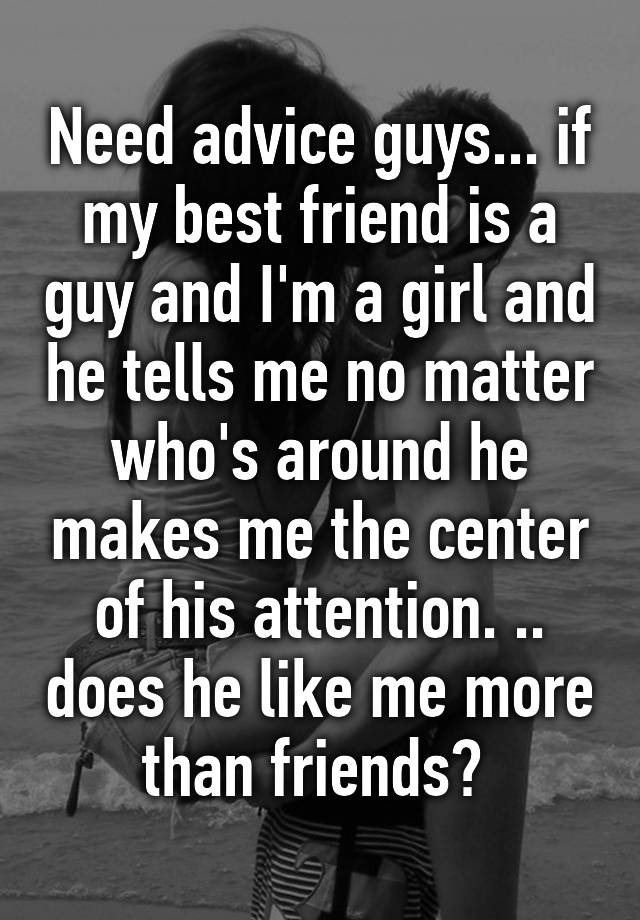 need-advice-guys-if-my-best-friend-is-a-guy-and-i-m-a-girl-and-he