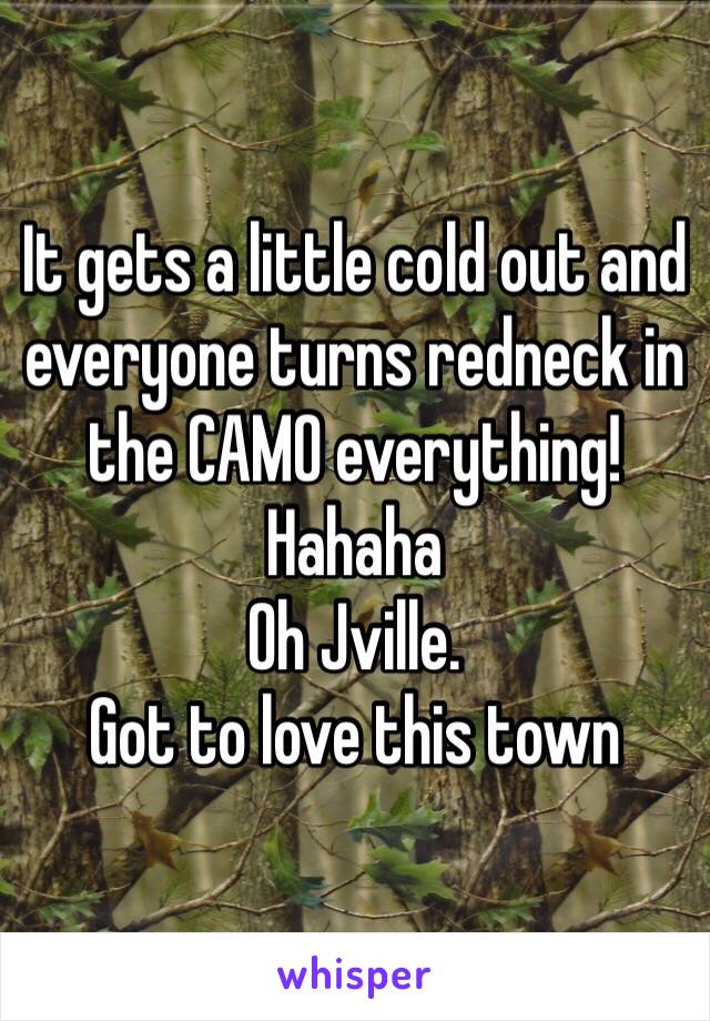 It gets a little cold out and everyone turns redneck in the CAMO everything! Hahaha 
Oh Jville. 
Got to love this town 