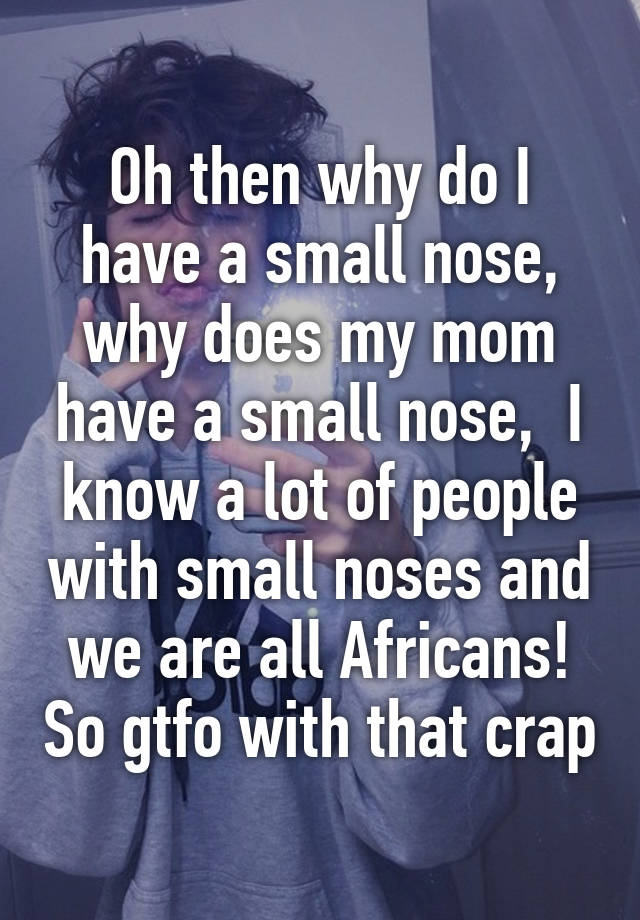 oh-then-why-do-i-have-a-small-nose-why-does-my-mom-have-a-small-nose