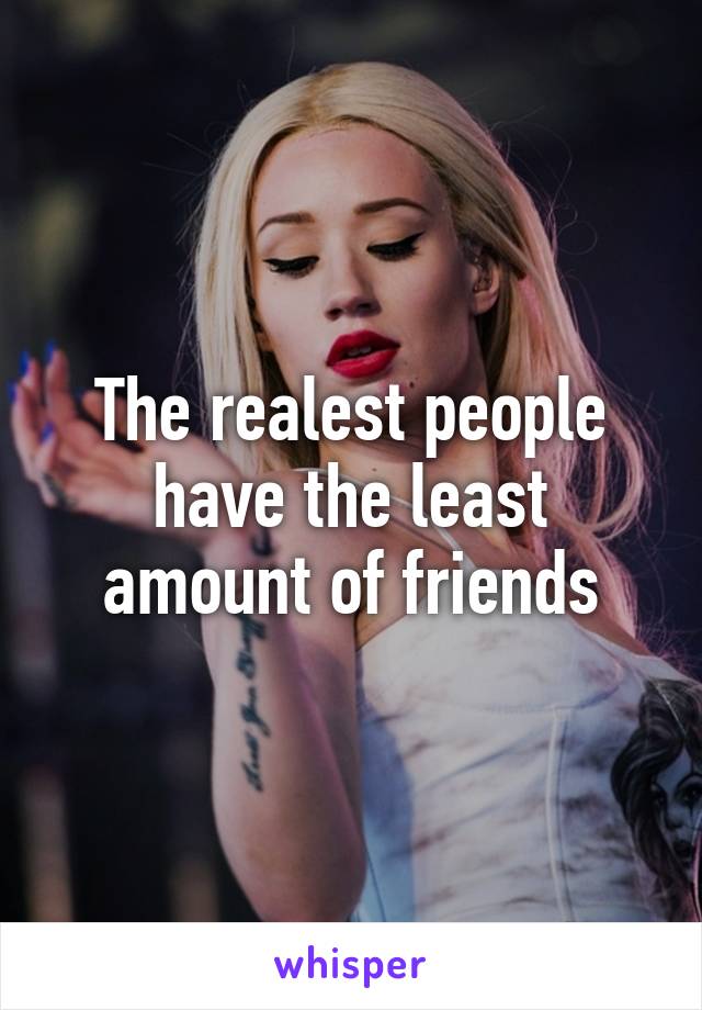 The realest people have the least amount of friends