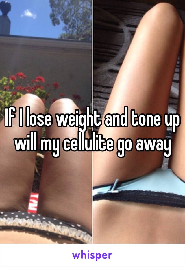 If I lose weight and tone up will my cellulite go away