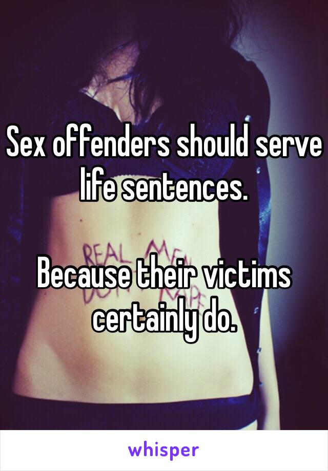 Sex offenders should serve life sentences.

Because their victims certainly do. 