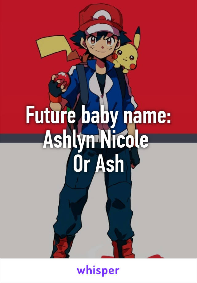 Future baby name:
Ashlyn Nicole 
Or Ash