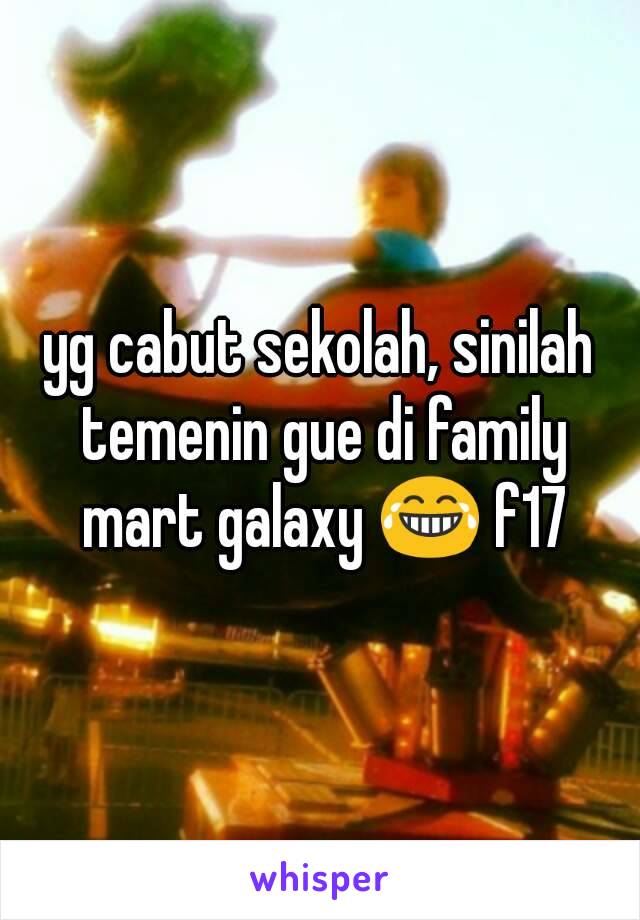 yg cabut sekolah, sinilah temenin gue di family mart galaxy 😂 f17