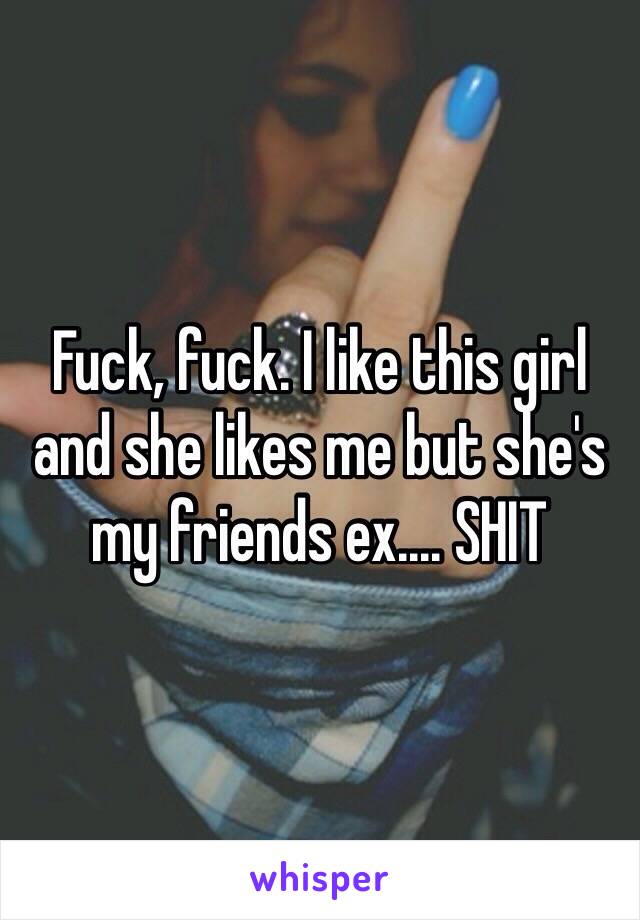 Fuck, fuck. I like this girl and she likes me but she's my friends ex.... SHIT