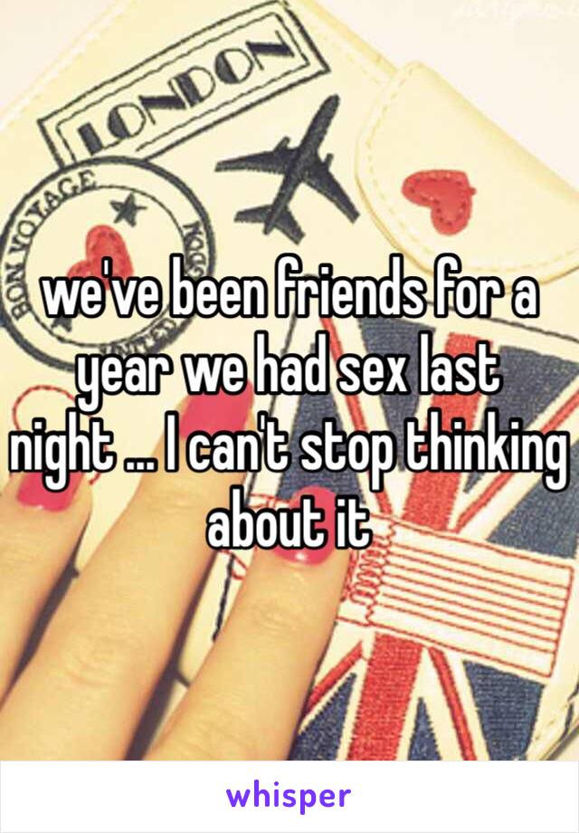 we've been friends for a year we had sex last night ... I can't stop thinking about it 