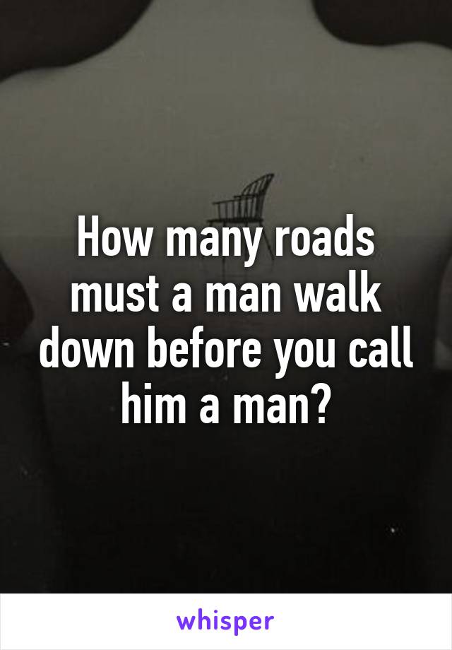 How many roads must a man walk down before you call him a man?