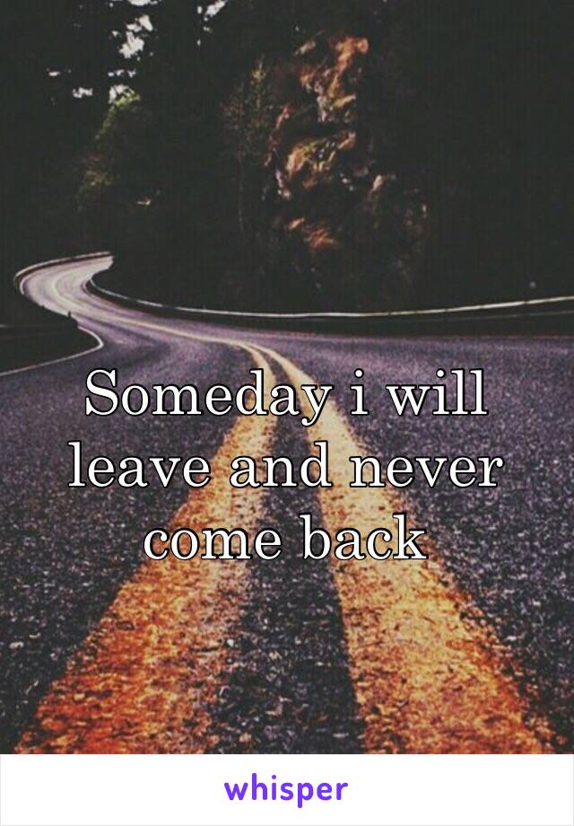 Someday i will leave and never come back