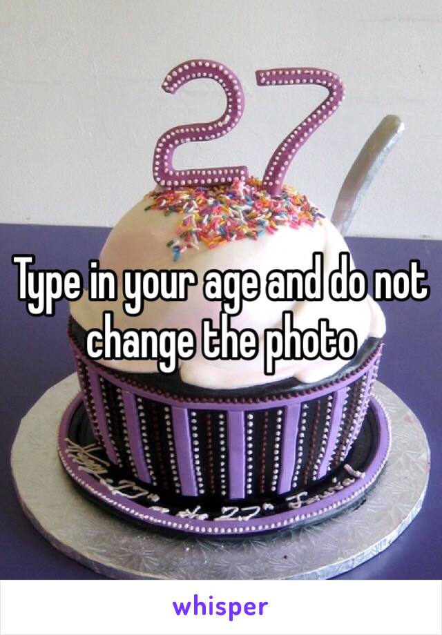 Type in your age and do not change the photo 