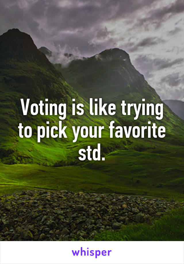 Voting is like trying to pick your favorite std.